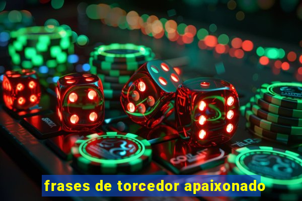 frases de torcedor apaixonado